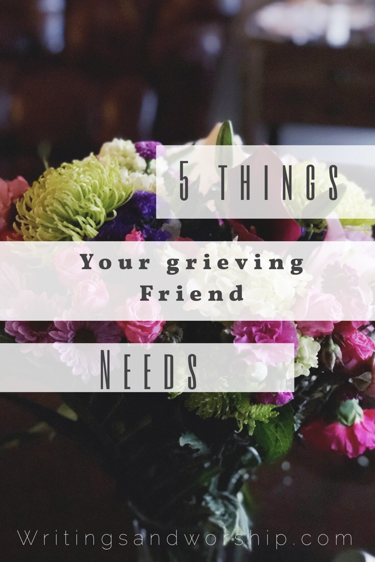 5 things your grieving friend needs - Writings & Worship